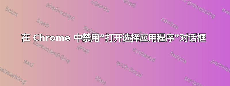 在 Chrome 中禁用“打开选择应用程序”对话框