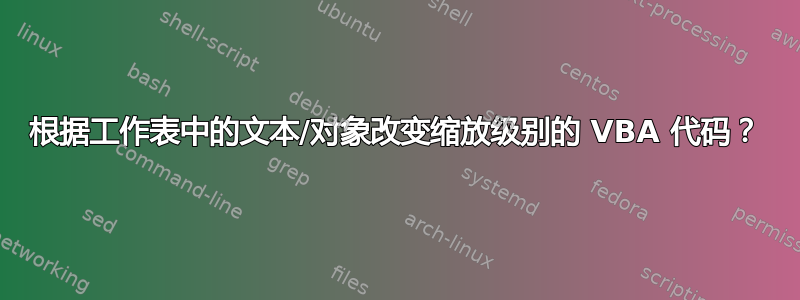 根据工作表中的文本/对象改变缩放级别的 VBA 代码？