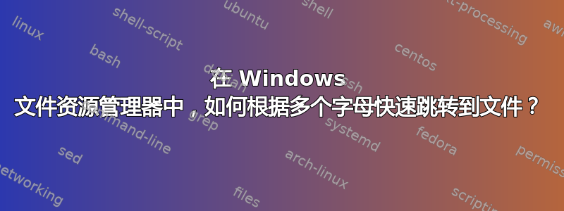 在 Windows 文件资源管理器中，如何根据多个字母快速跳转到文件？