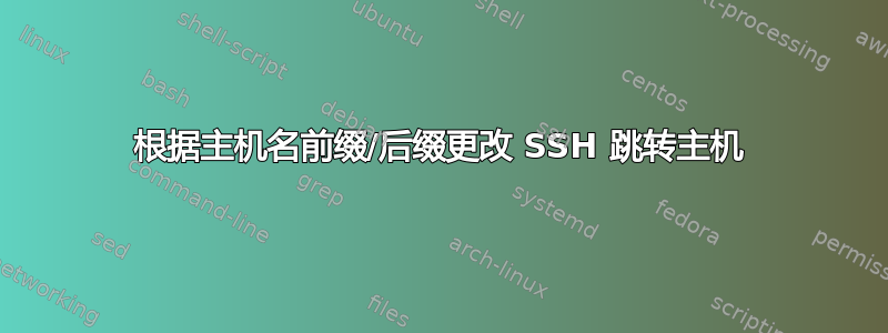 根据主机名前缀/后缀更改 SSH 跳转主机