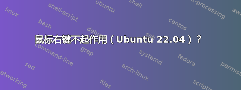 鼠标右键不起作用（Ubuntu 22.04）？