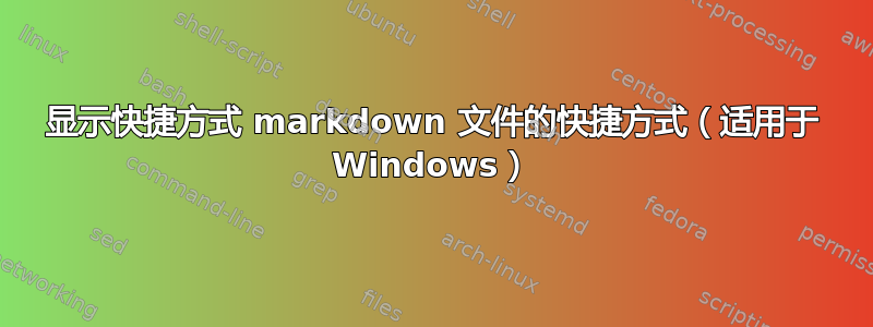 显示快捷方式 markdown 文件的快捷方式（适用于 Windows）