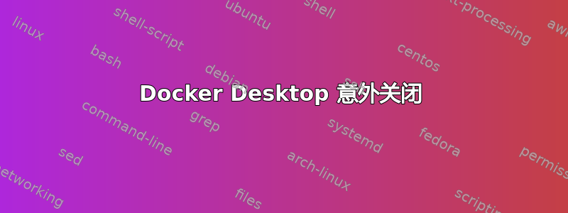 Docker Desktop 意外关闭