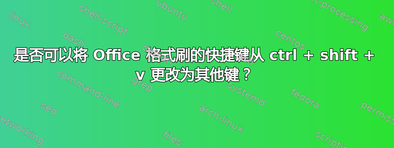 是否可以将 Office 格式刷的快捷键从 ctrl + shift + v 更改为其他键？