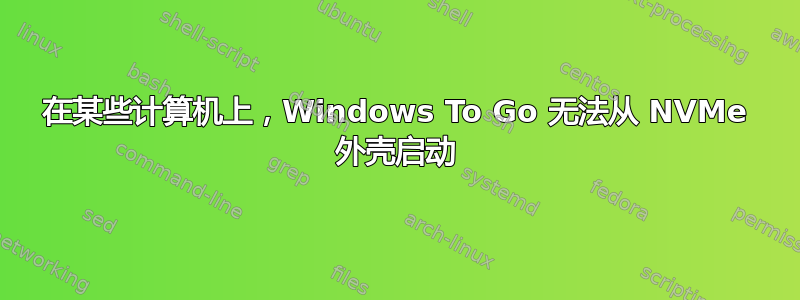 在某些计算机上，Windows To Go 无法从 NVMe 外壳启动