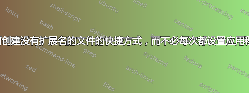 如何创建没有扩展名的文件的快捷方式，而不必每次都设置应用程序