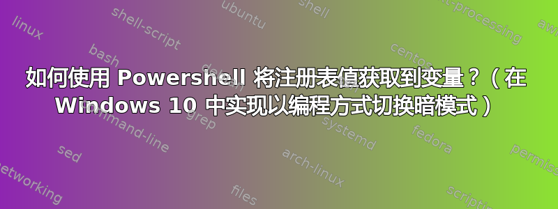 如何使用 Powershell 将注册表值获取到变量？（在 Windows 10 中实现以编程方式切换暗模式）