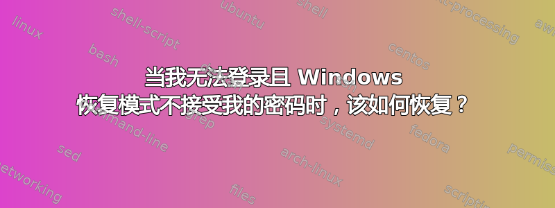 当我无法登录且 Windows 恢复模式不接受我的密码时，该如何恢复？