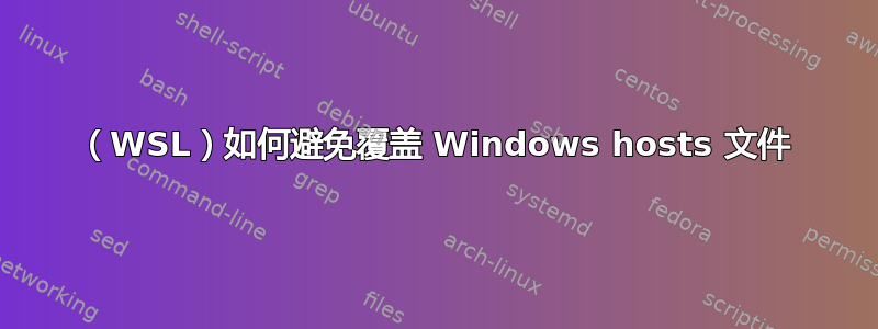 （WSL）如何避免覆盖 Windows hosts 文件