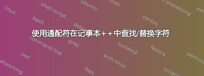 使用通配符在记事本++中查找/替换字符