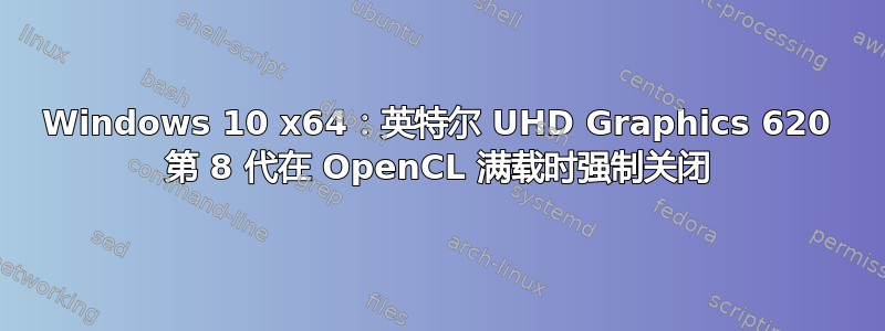 Windows 10 x64：英特尔 UHD Graphics 620 第 8 代在 OpenCL 满载时强制关闭