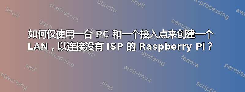 如何仅使用一台 PC 和一个接入点来创建一个 LAN，以连接没有 ISP 的 Raspberry Pi？