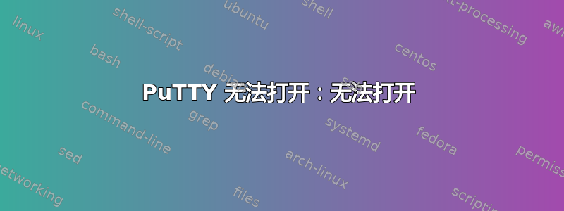 PuTTY 无法打开：无法打开