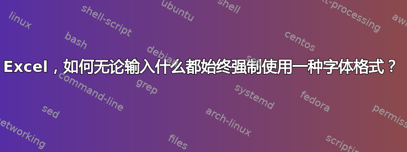 Excel，如何无论输入什么都始终强制使用一种字体格式？