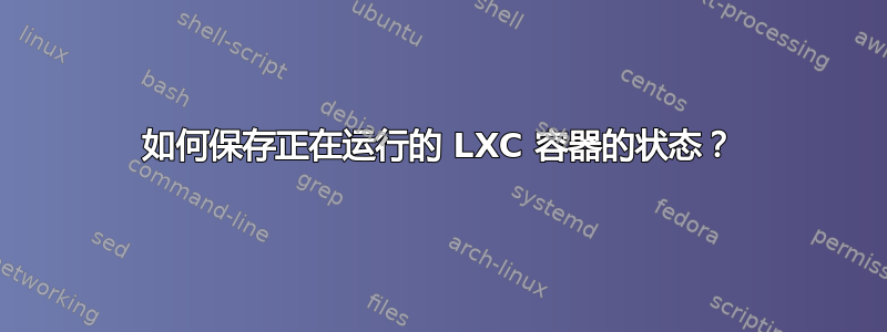 如何保存正在运行的 LXC 容器的状态？