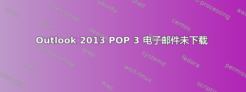 Outlook 2013 POP 3 电子邮件未下载