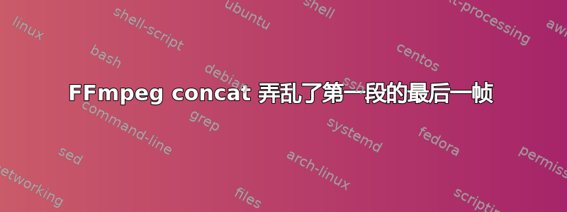 FFmpeg concat 弄乱了第一段的最后一帧