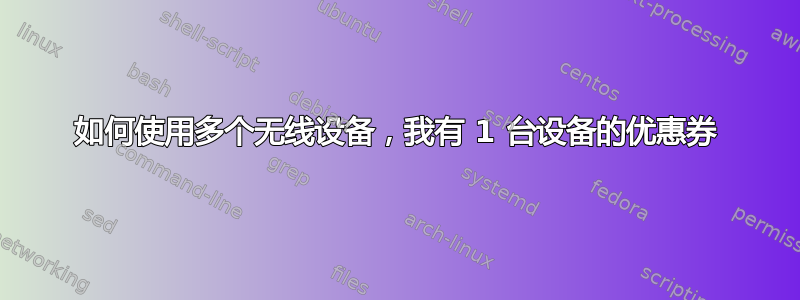 如何使用多个无线设备，我有 1 台设备的优惠券