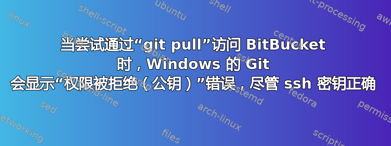 当尝试通过“git pull”访问 BitBucket 时，Windows 的 Git 会显示“权限被拒绝（公钥）”错误，尽管 ssh 密钥正确