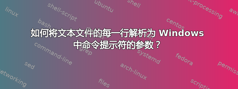 如何将文本文件的每一行解析为 Windows 中命令提示符的参数？