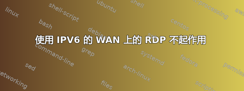 使用 IPV6 的 WAN 上的 RDP 不起作用