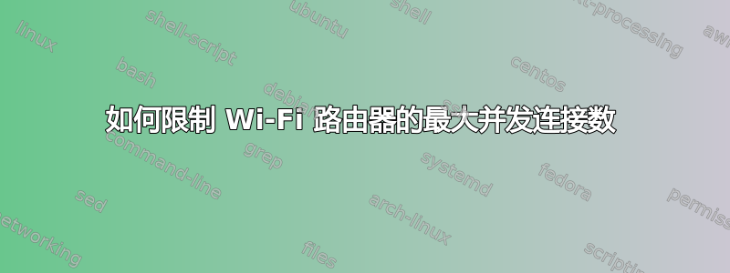 如何限制 Wi-Fi 路由器的最大并发连接数