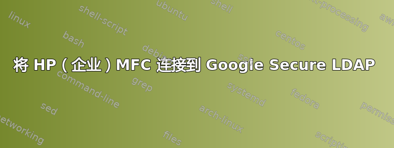 将 HP（企业）MFC 连接到 Google Secure LDAP