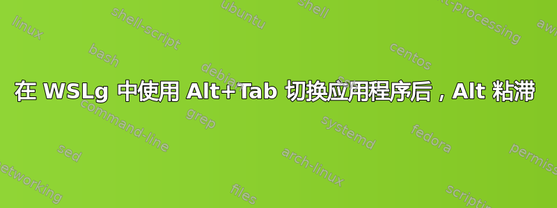 在 WSLg 中使用 Alt+Tab 切换应用程序后，Alt 粘滞