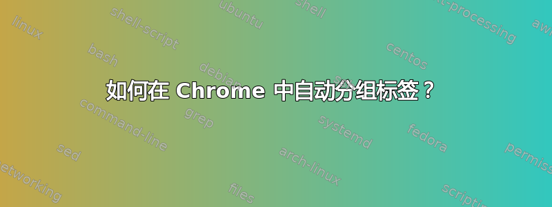 如何在 Chrome 中自动分组标签？