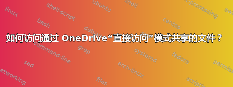 如何访问通过 OneDrive“直接访问”模式共享的文件？