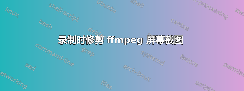 录制时修剪 ffmpeg 屏幕截图