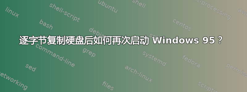 逐字节复制硬盘后如何再次启动 Windows 95？