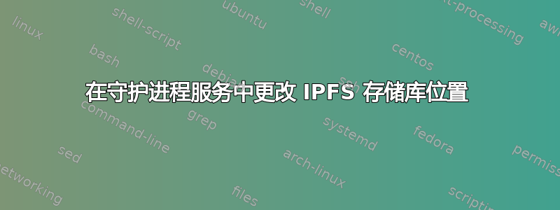 在守护进程服务中更改 IPFS 存储库位置