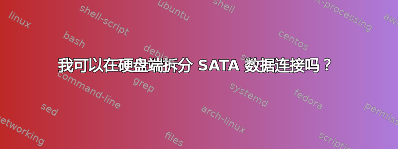 我可以在硬盘端拆分 SATA 数据连接吗？