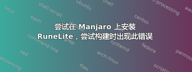 尝试在 Manjaro 上安装 RuneLite，尝试构建时出现此错误