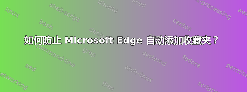 如何防止 Microsoft Edge 自动添加收藏夹？