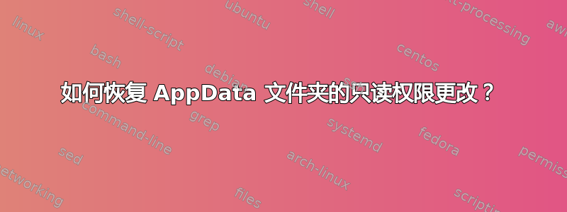 如何恢复 AppData 文件夹的只读权限更改？