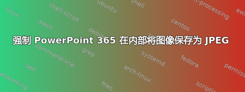 强制 PowerPoint 365 在内部将图像保存为 JPEG