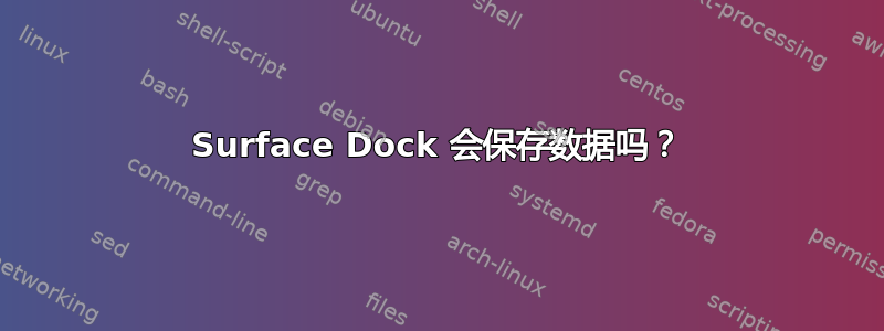 Surface Dock 会保存数据吗？