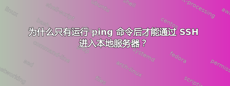 为什么只有运行 ping 命令后才能通过 SSH 进入本地服务器？