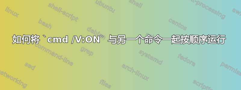 如何将 `cmd /V:ON` 与另一个命令一起按顺序运行