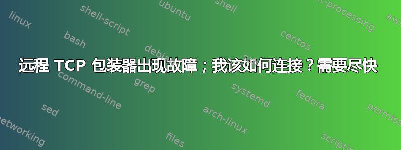 远程 TCP 包装器出现故障；我该如何连接？需要尽快