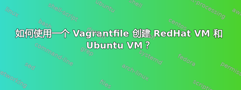 如何使用一个 Vagrantfile 创建 RedHat VM 和 Ubuntu VM？