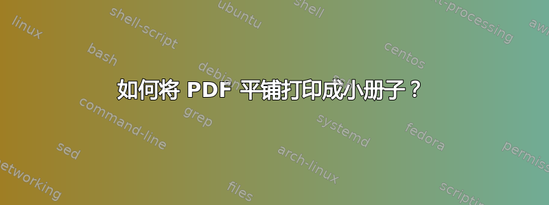 如何将 PDF 平铺打印成小册子？