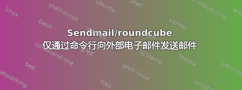 Sendmail/roundcube 仅通过命令行向外部电子邮件发送邮件