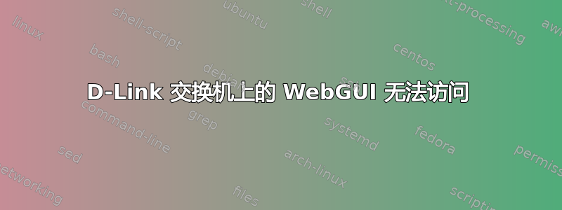 D-Link 交换机上的 WebGUI 无法访问