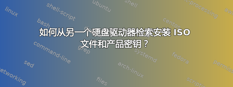 如何从另一个硬盘驱动器检索安装 ISO 文件和产品密钥？