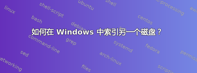 如何在 Windows 中索引另一个磁盘？