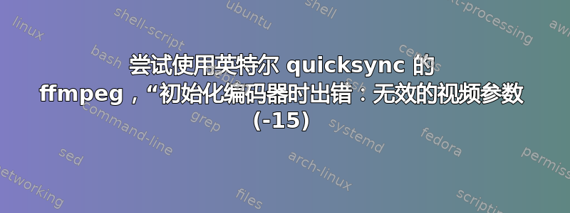 尝试使用英特尔 quicksync 的 ffmpeg，“初始化编码器时出错：无效的视频参数 (-15)