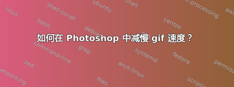 如何在 Photoshop 中减慢 gif 速度？